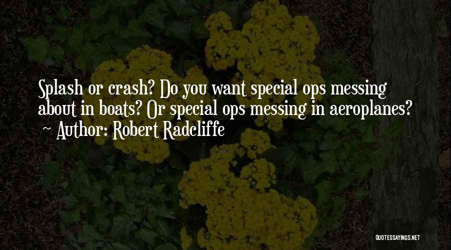 Robert Radcliffe Quotes: Splash Or Crash? Do You Want Special Ops Messing About In Boats? Or Special Ops Messing In Aeroplanes?