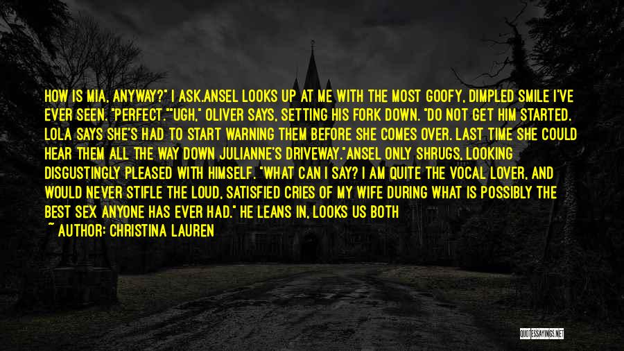 Christina Lauren Quotes: How Is Mia, Anyway? I Ask.ansel Looks Up At Me With The Most Goofy, Dimpled Smile I've Ever Seen. Perfect.ugh,