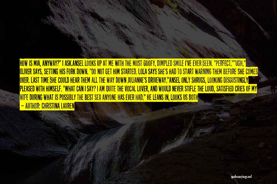 Christina Lauren Quotes: How Is Mia, Anyway? I Ask.ansel Looks Up At Me With The Most Goofy, Dimpled Smile I've Ever Seen. Perfect.ugh,