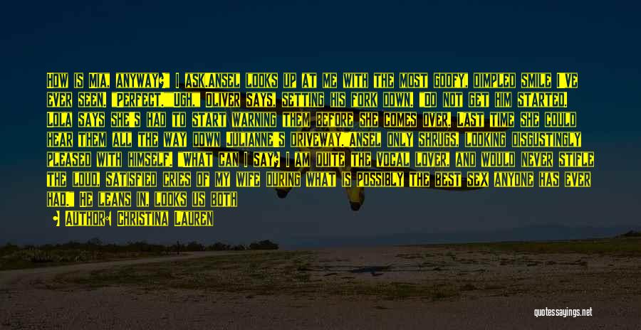 Christina Lauren Quotes: How Is Mia, Anyway? I Ask.ansel Looks Up At Me With The Most Goofy, Dimpled Smile I've Ever Seen. Perfect.ugh,