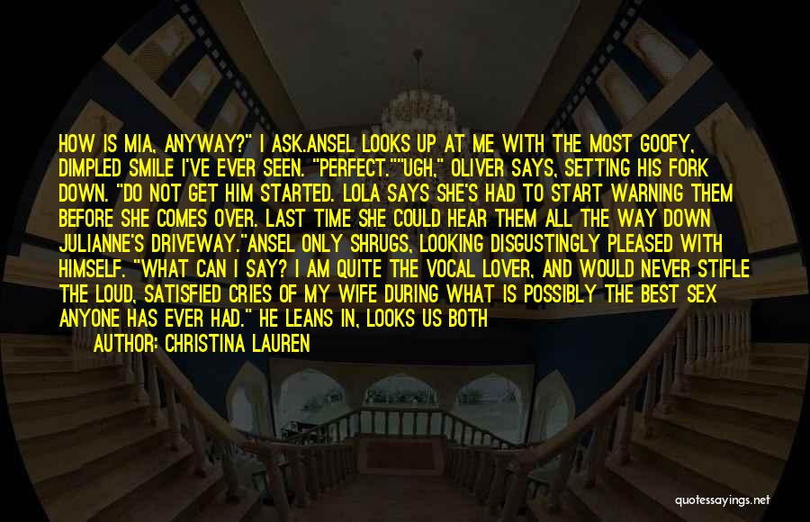 Christina Lauren Quotes: How Is Mia, Anyway? I Ask.ansel Looks Up At Me With The Most Goofy, Dimpled Smile I've Ever Seen. Perfect.ugh,