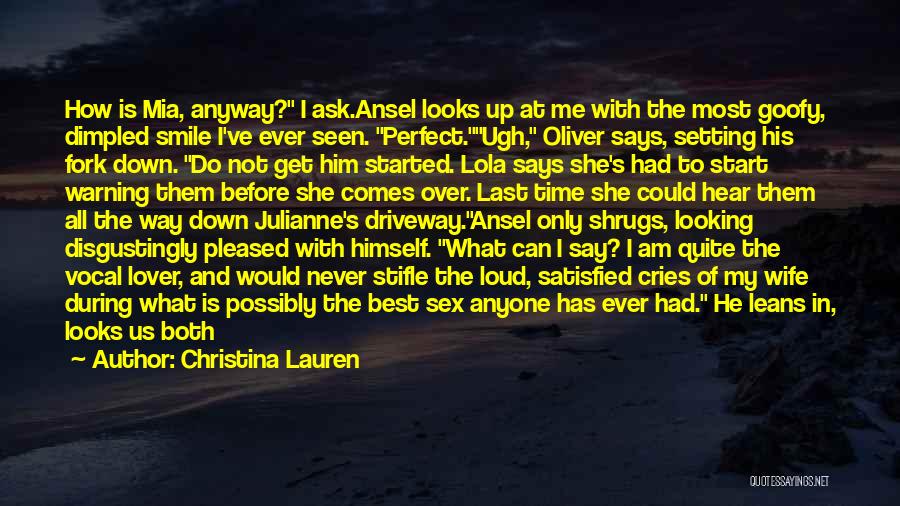 Christina Lauren Quotes: How Is Mia, Anyway? I Ask.ansel Looks Up At Me With The Most Goofy, Dimpled Smile I've Ever Seen. Perfect.ugh,