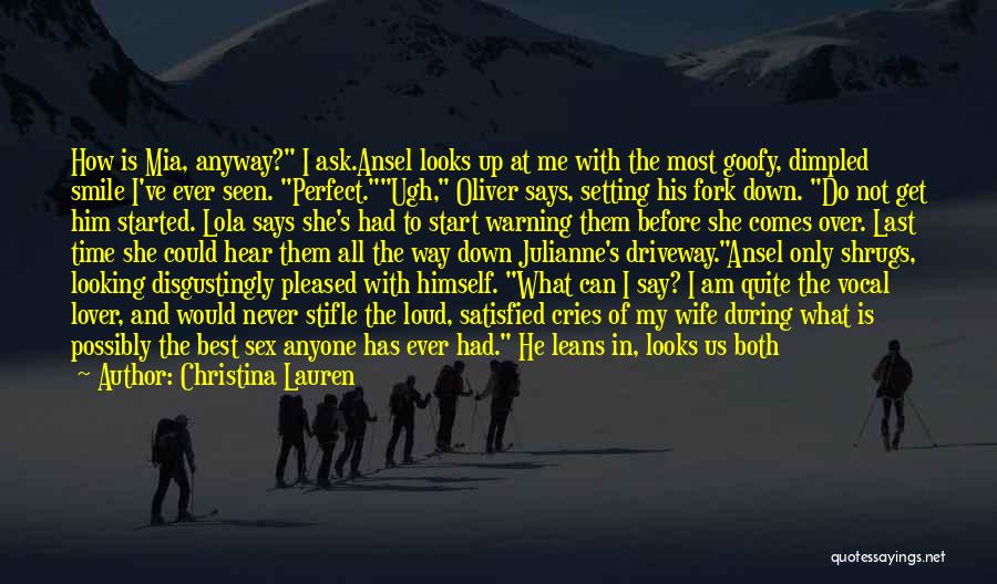 Christina Lauren Quotes: How Is Mia, Anyway? I Ask.ansel Looks Up At Me With The Most Goofy, Dimpled Smile I've Ever Seen. Perfect.ugh,