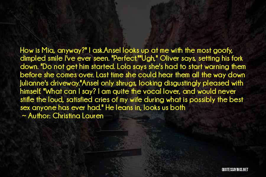 Christina Lauren Quotes: How Is Mia, Anyway? I Ask.ansel Looks Up At Me With The Most Goofy, Dimpled Smile I've Ever Seen. Perfect.ugh,