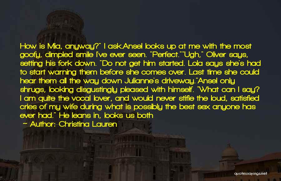 Christina Lauren Quotes: How Is Mia, Anyway? I Ask.ansel Looks Up At Me With The Most Goofy, Dimpled Smile I've Ever Seen. Perfect.ugh,