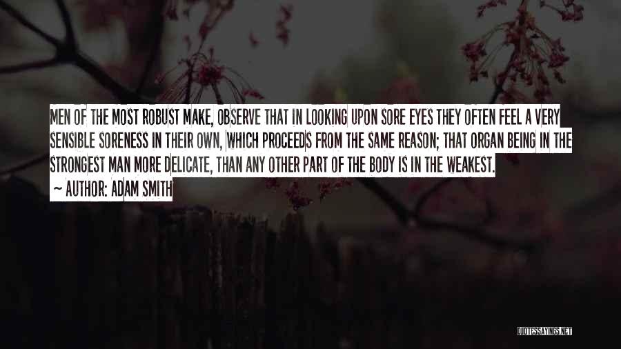 Adam Smith Quotes: Men Of The Most Robust Make, Observe That In Looking Upon Sore Eyes They Often Feel A Very Sensible Soreness