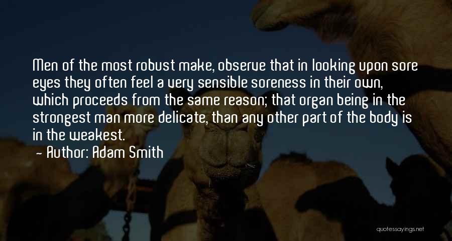 Adam Smith Quotes: Men Of The Most Robust Make, Observe That In Looking Upon Sore Eyes They Often Feel A Very Sensible Soreness