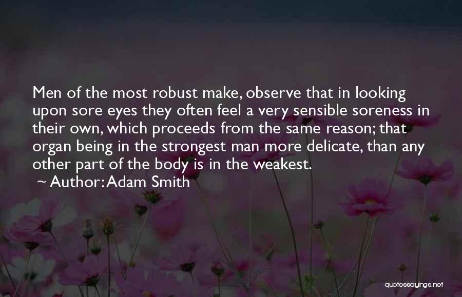 Adam Smith Quotes: Men Of The Most Robust Make, Observe That In Looking Upon Sore Eyes They Often Feel A Very Sensible Soreness