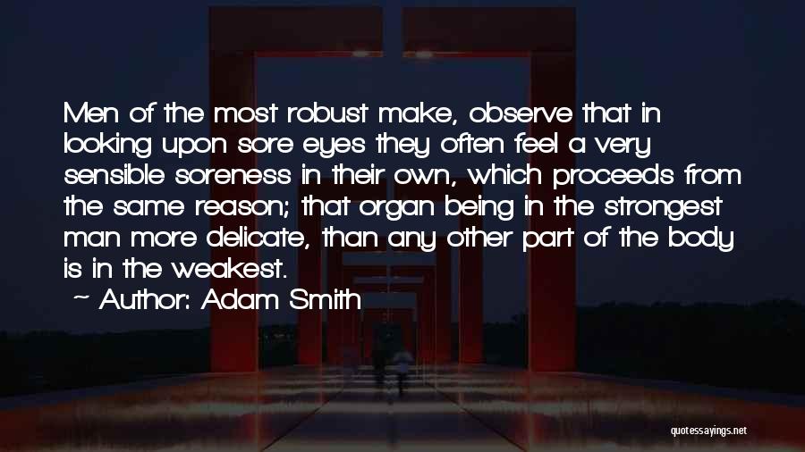 Adam Smith Quotes: Men Of The Most Robust Make, Observe That In Looking Upon Sore Eyes They Often Feel A Very Sensible Soreness