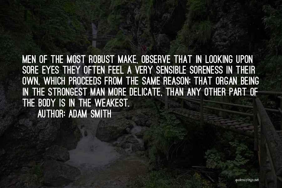 Adam Smith Quotes: Men Of The Most Robust Make, Observe That In Looking Upon Sore Eyes They Often Feel A Very Sensible Soreness