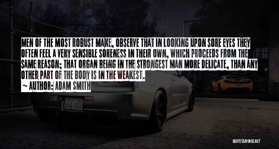 Adam Smith Quotes: Men Of The Most Robust Make, Observe That In Looking Upon Sore Eyes They Often Feel A Very Sensible Soreness