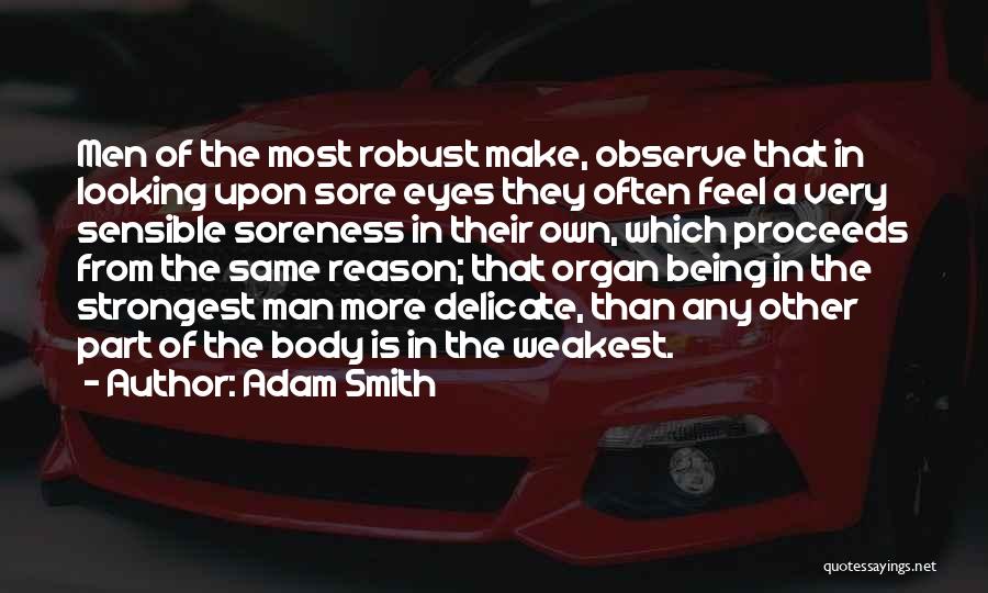 Adam Smith Quotes: Men Of The Most Robust Make, Observe That In Looking Upon Sore Eyes They Often Feel A Very Sensible Soreness