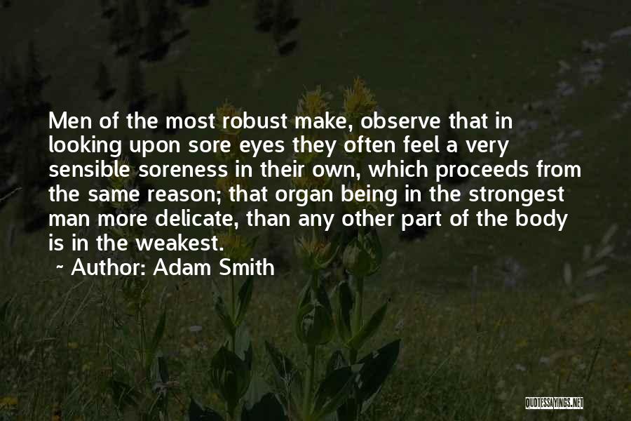 Adam Smith Quotes: Men Of The Most Robust Make, Observe That In Looking Upon Sore Eyes They Often Feel A Very Sensible Soreness