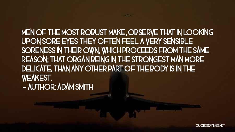 Adam Smith Quotes: Men Of The Most Robust Make, Observe That In Looking Upon Sore Eyes They Often Feel A Very Sensible Soreness