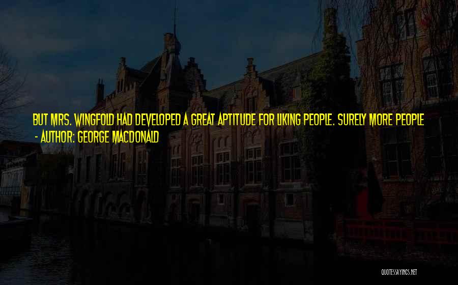 George MacDonald Quotes: But Mrs. Wingfold Had Developed A Great Aptitude For Liking People. Surely More People Would Allow Themselves To Be Thus