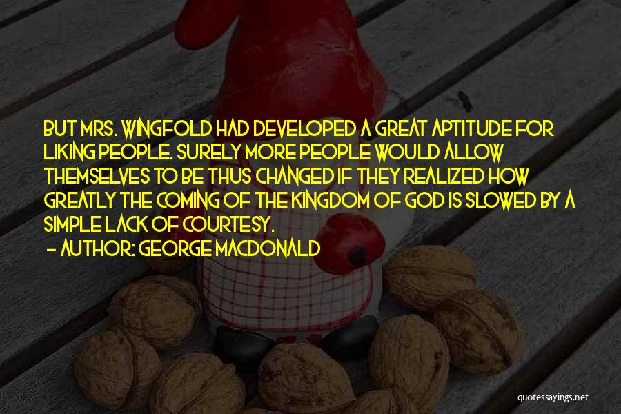 George MacDonald Quotes: But Mrs. Wingfold Had Developed A Great Aptitude For Liking People. Surely More People Would Allow Themselves To Be Thus