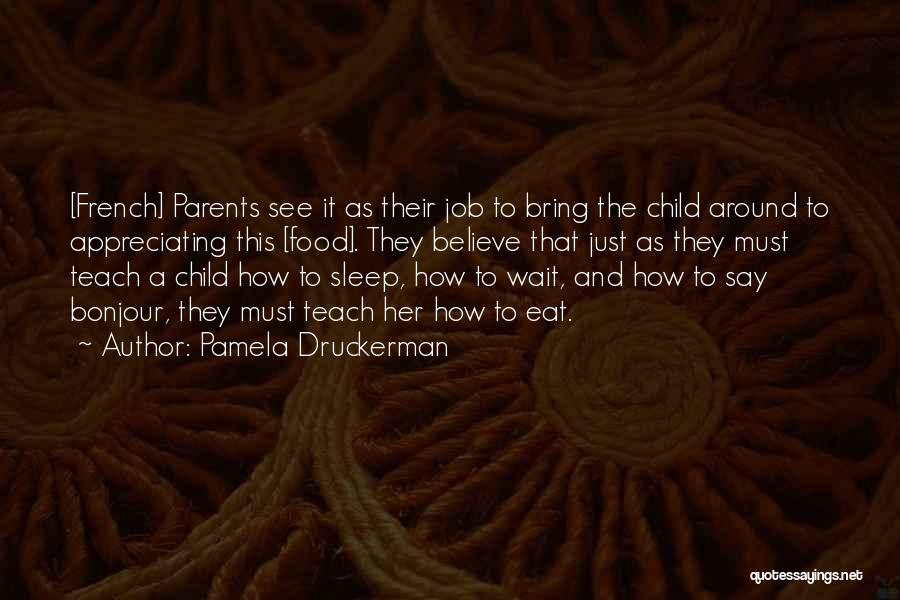 Pamela Druckerman Quotes: [french] Parents See It As Their Job To Bring The Child Around To Appreciating This [food]. They Believe That Just