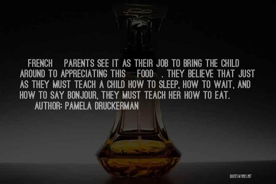 Pamela Druckerman Quotes: [french] Parents See It As Their Job To Bring The Child Around To Appreciating This [food]. They Believe That Just