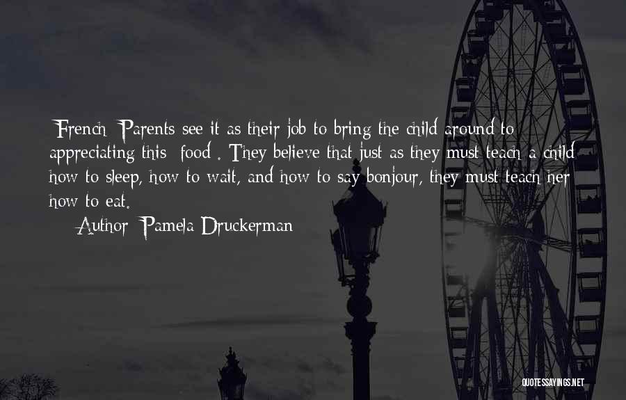 Pamela Druckerman Quotes: [french] Parents See It As Their Job To Bring The Child Around To Appreciating This [food]. They Believe That Just