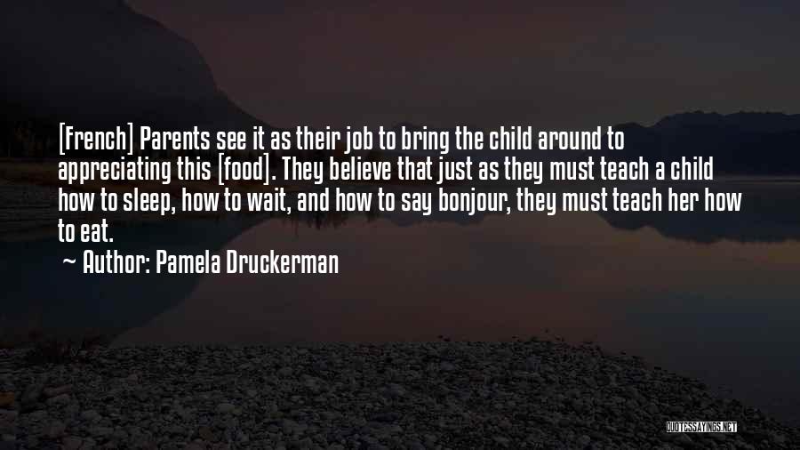 Pamela Druckerman Quotes: [french] Parents See It As Their Job To Bring The Child Around To Appreciating This [food]. They Believe That Just