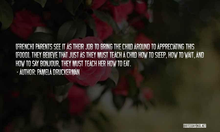 Pamela Druckerman Quotes: [french] Parents See It As Their Job To Bring The Child Around To Appreciating This [food]. They Believe That Just