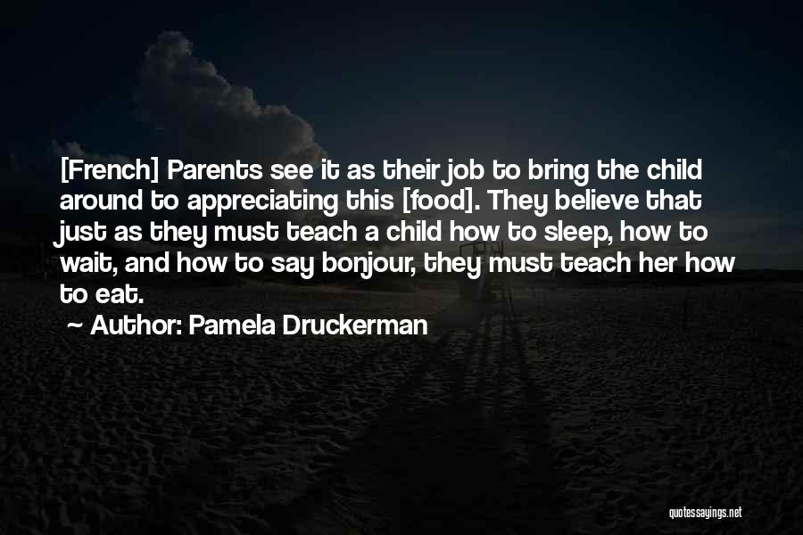 Pamela Druckerman Quotes: [french] Parents See It As Their Job To Bring The Child Around To Appreciating This [food]. They Believe That Just