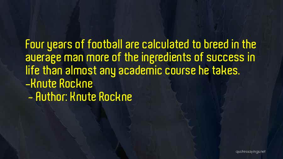 Knute Rockne Quotes: Four Years Of Football Are Calculated To Breed In The Average Man More Of The Ingredients Of Success In Life