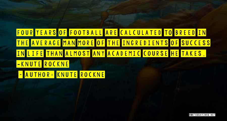 Knute Rockne Quotes: Four Years Of Football Are Calculated To Breed In The Average Man More Of The Ingredients Of Success In Life