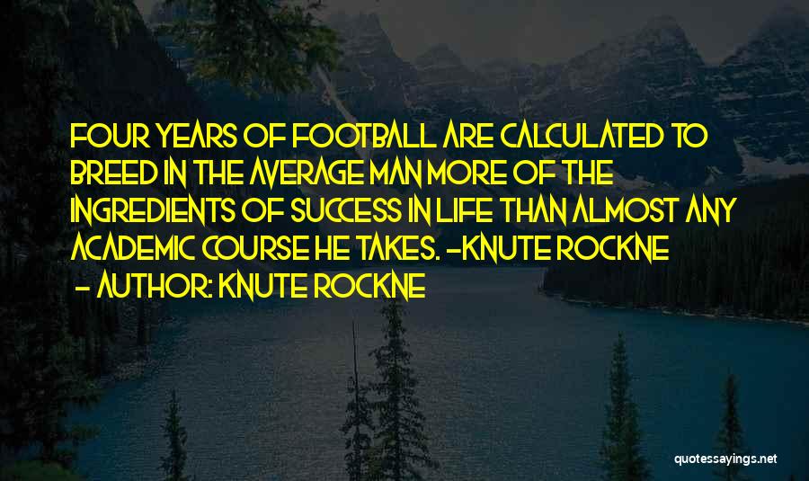 Knute Rockne Quotes: Four Years Of Football Are Calculated To Breed In The Average Man More Of The Ingredients Of Success In Life