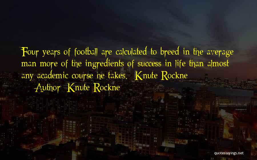 Knute Rockne Quotes: Four Years Of Football Are Calculated To Breed In The Average Man More Of The Ingredients Of Success In Life