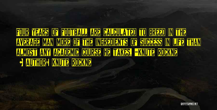 Knute Rockne Quotes: Four Years Of Football Are Calculated To Breed In The Average Man More Of The Ingredients Of Success In Life