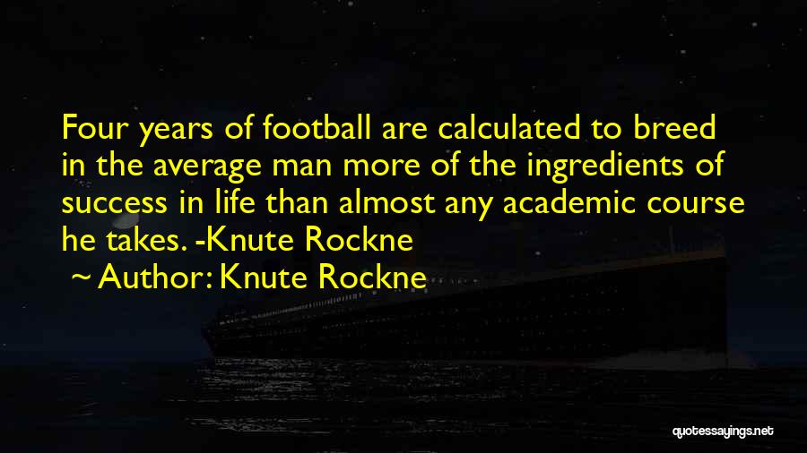 Knute Rockne Quotes: Four Years Of Football Are Calculated To Breed In The Average Man More Of The Ingredients Of Success In Life