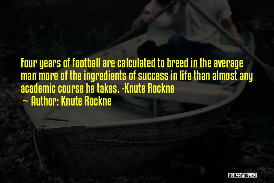 Knute Rockne Quotes: Four Years Of Football Are Calculated To Breed In The Average Man More Of The Ingredients Of Success In Life