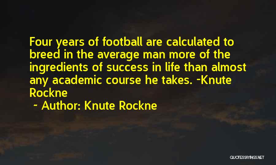 Knute Rockne Quotes: Four Years Of Football Are Calculated To Breed In The Average Man More Of The Ingredients Of Success In Life