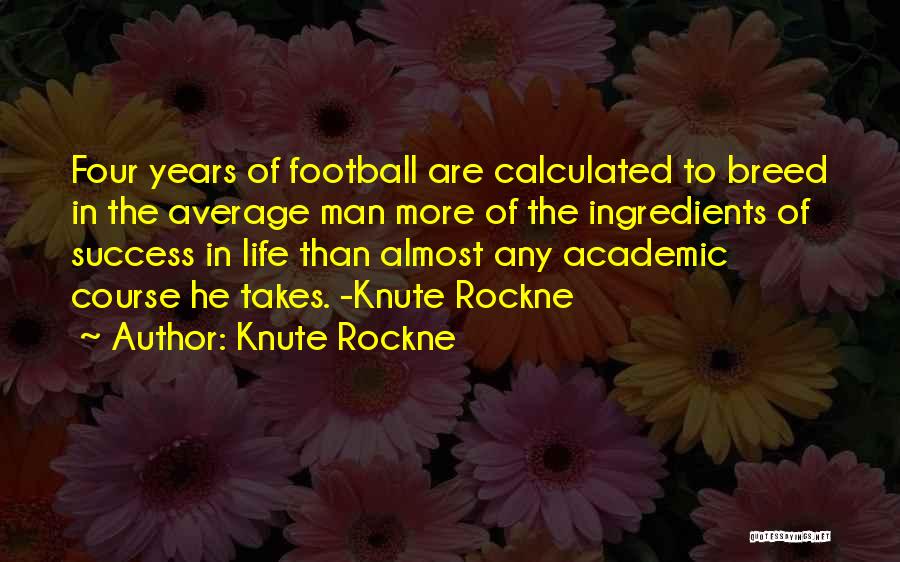 Knute Rockne Quotes: Four Years Of Football Are Calculated To Breed In The Average Man More Of The Ingredients Of Success In Life