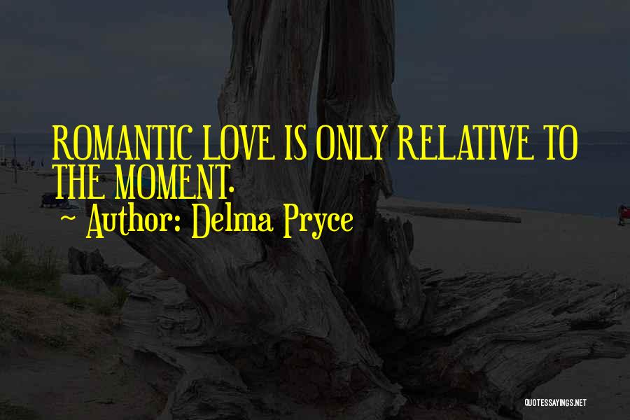 Delma Pryce Quotes: Romantic Love Is Only Relative To The Moment.