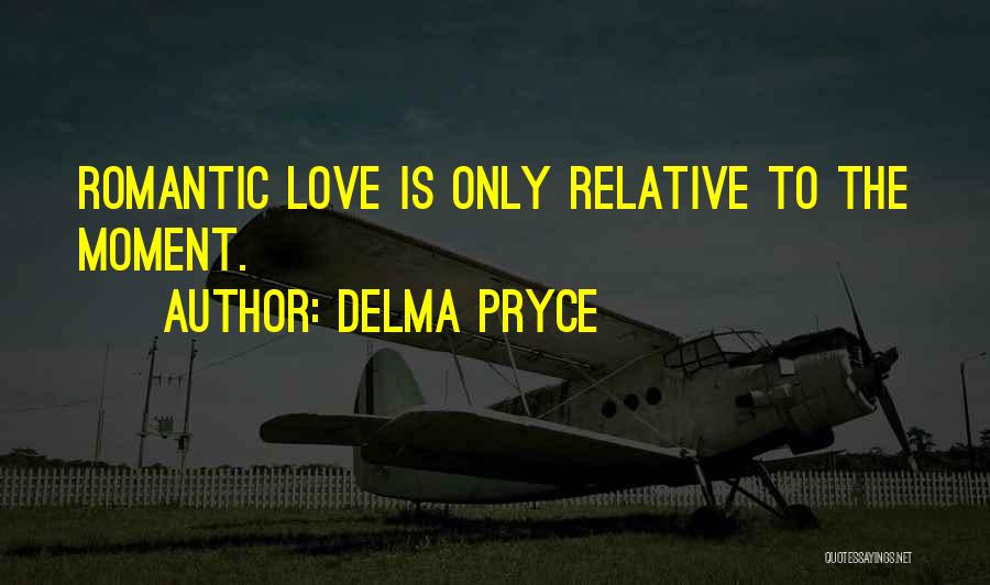 Delma Pryce Quotes: Romantic Love Is Only Relative To The Moment.