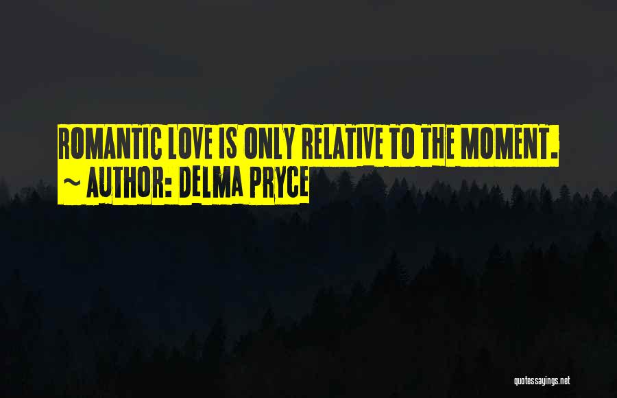 Delma Pryce Quotes: Romantic Love Is Only Relative To The Moment.