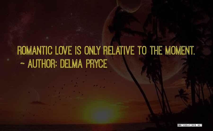 Delma Pryce Quotes: Romantic Love Is Only Relative To The Moment.