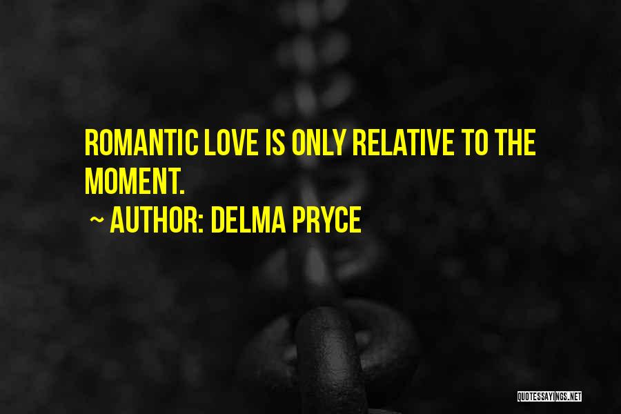 Delma Pryce Quotes: Romantic Love Is Only Relative To The Moment.