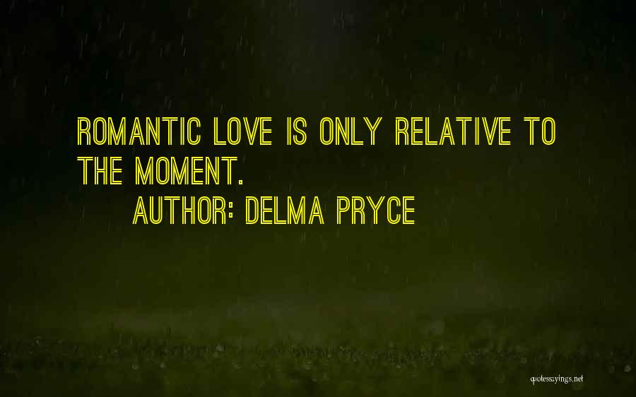 Delma Pryce Quotes: Romantic Love Is Only Relative To The Moment.