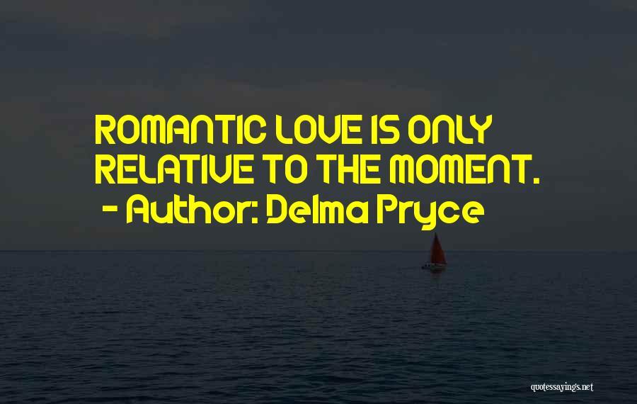 Delma Pryce Quotes: Romantic Love Is Only Relative To The Moment.