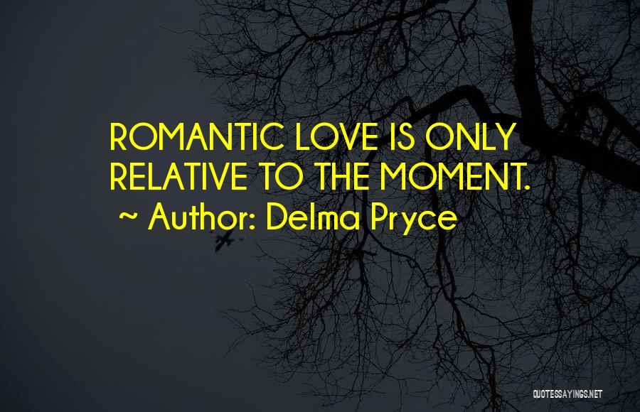 Delma Pryce Quotes: Romantic Love Is Only Relative To The Moment.