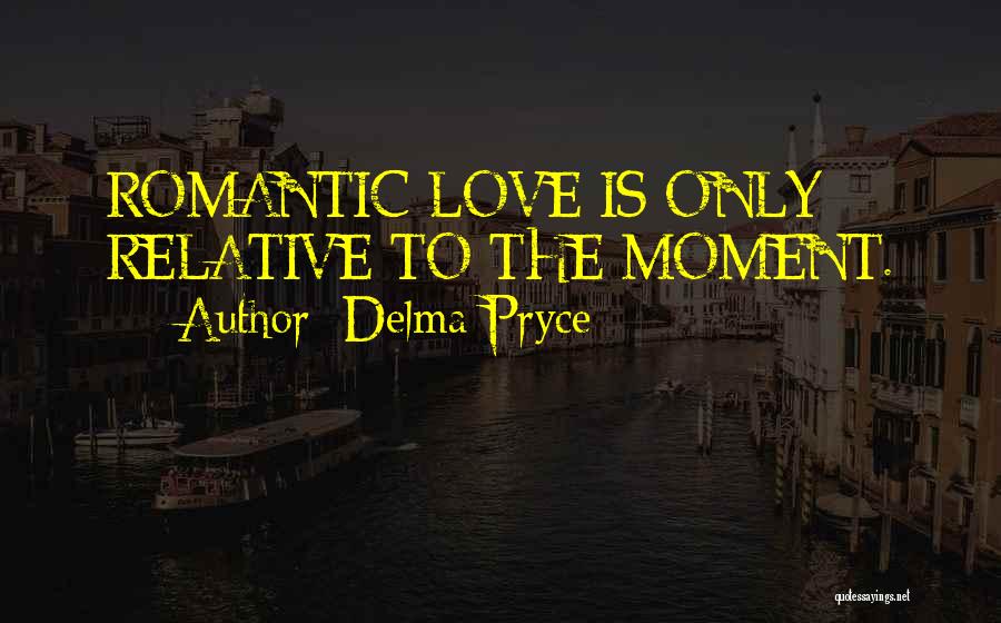 Delma Pryce Quotes: Romantic Love Is Only Relative To The Moment.