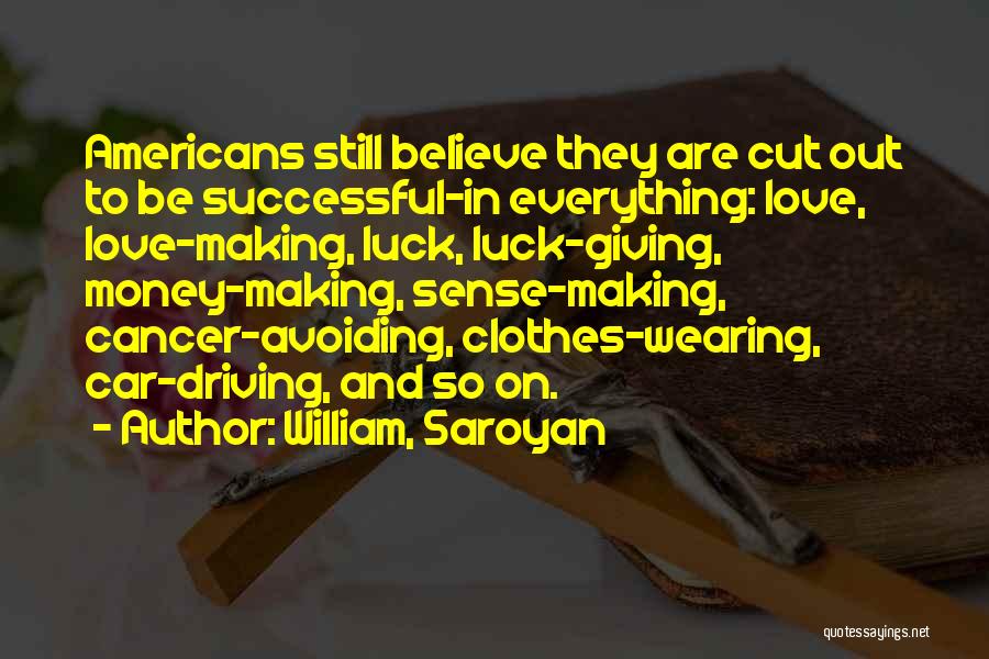 William, Saroyan Quotes: Americans Still Believe They Are Cut Out To Be Successful-in Everything: Love, Love-making, Luck, Luck-giving, Money-making, Sense-making, Cancer-avoiding, Clothes-wearing, Car-driving,