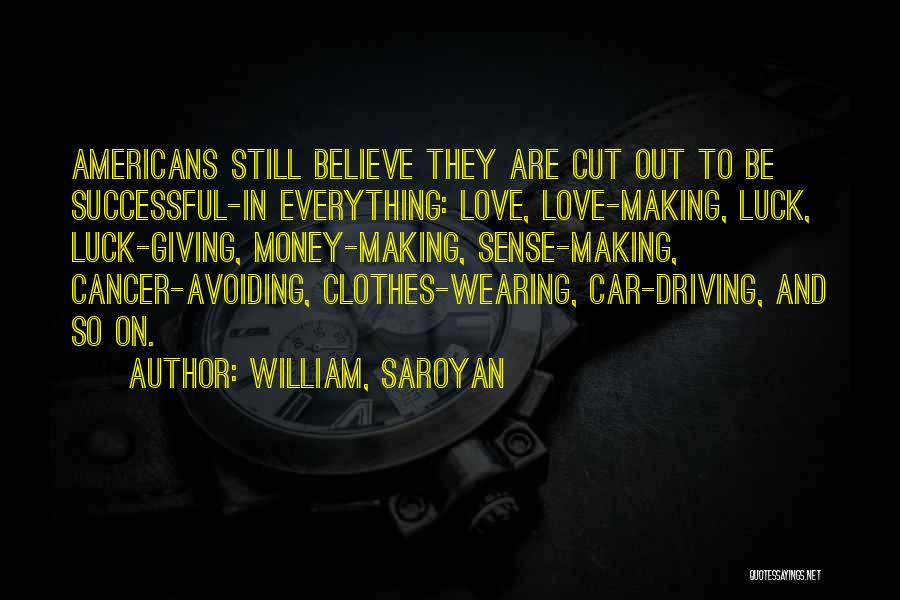 William, Saroyan Quotes: Americans Still Believe They Are Cut Out To Be Successful-in Everything: Love, Love-making, Luck, Luck-giving, Money-making, Sense-making, Cancer-avoiding, Clothes-wearing, Car-driving,