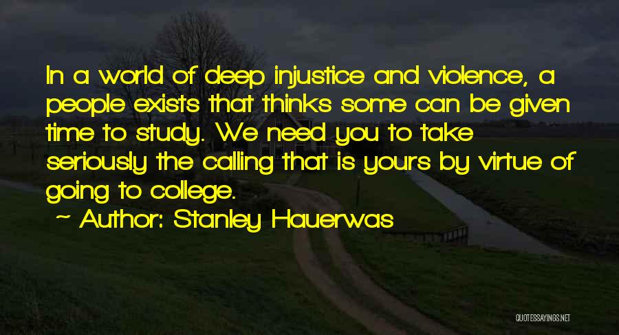 Stanley Hauerwas Quotes: In A World Of Deep Injustice And Violence, A People Exists That Thinks Some Can Be Given Time To Study.