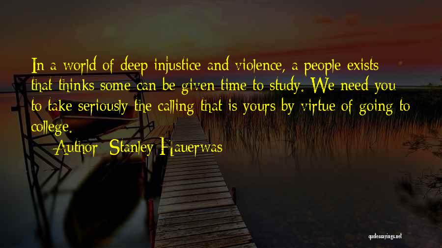 Stanley Hauerwas Quotes: In A World Of Deep Injustice And Violence, A People Exists That Thinks Some Can Be Given Time To Study.
