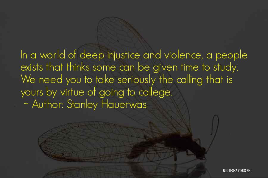 Stanley Hauerwas Quotes: In A World Of Deep Injustice And Violence, A People Exists That Thinks Some Can Be Given Time To Study.