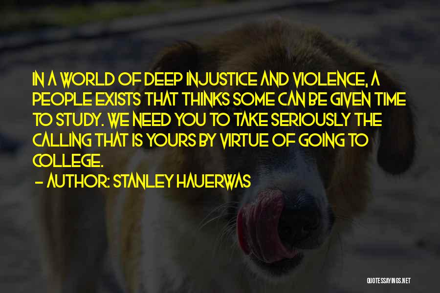 Stanley Hauerwas Quotes: In A World Of Deep Injustice And Violence, A People Exists That Thinks Some Can Be Given Time To Study.